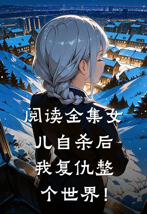 阅读全集女儿自杀后，我复仇整个世界！