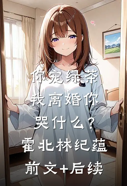 你宠绿茶，我离婚你哭什么？霍北林纪蕴前文+后续