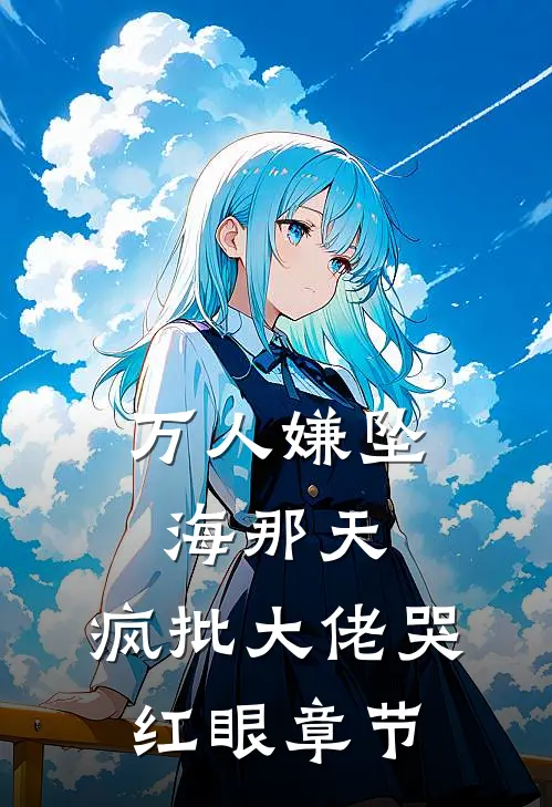 万人嫌坠海那天，疯批大佬哭红眼章节