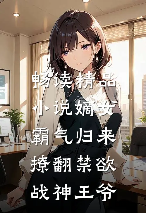 畅读精品小说嫡女霸气归来，撩翻禁欲战神王爷