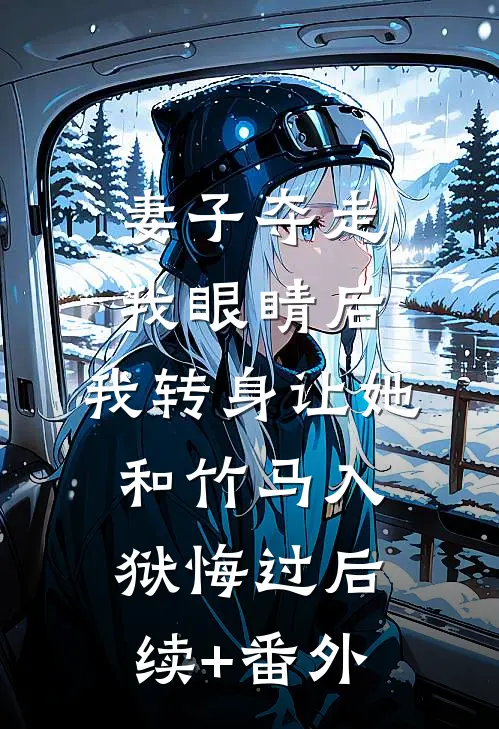 妻子夺走我眼睛后，我转身让她和竹马入狱悔过后续+番外