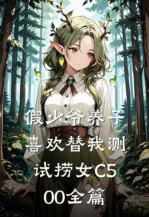 假少爷养子喜欢替我测试捞女C500全篇