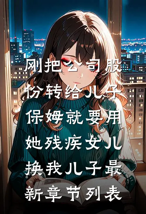 刚把公司股份转给儿子，保姆就要用她残疾女儿换我儿子最新章节列表