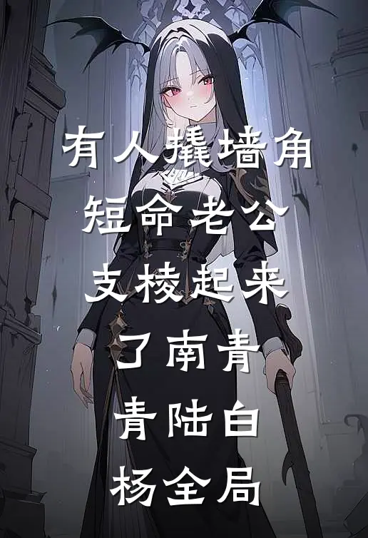 有人撬墙角，短命老公支棱起来了南青青陆白杨全局