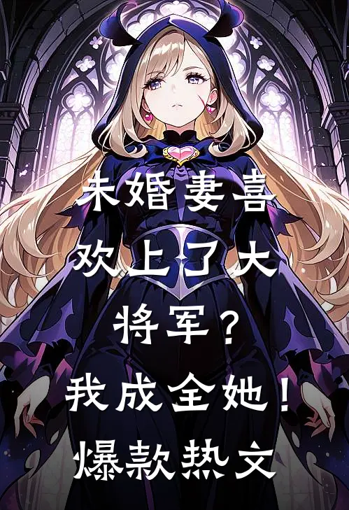 未婚妻喜欢上了大将军？我成全她！爆款热文