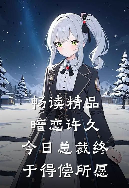 畅读精品暗恋许久，今日总裁终于得偿所愿