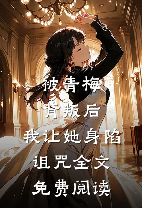 被青梅背叛后，我让她身陷诅咒全文免费阅读