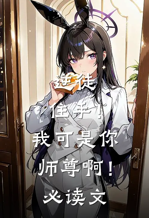 逆徒，住手！我可是你师尊啊！必读文