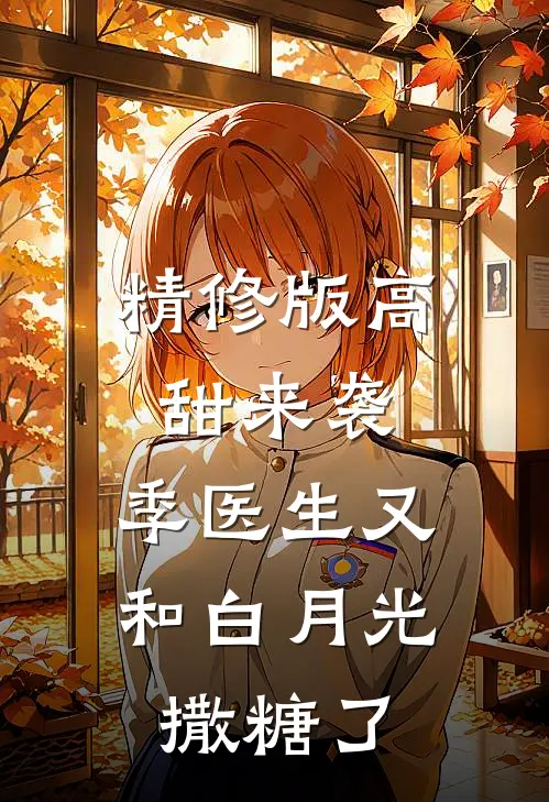 精修版高甜来袭：季医生又和白月光撒糖了