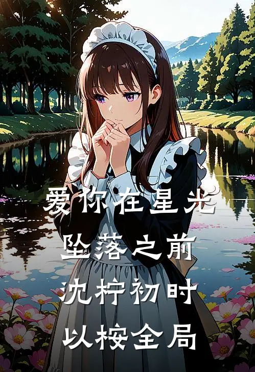 爱你在星光坠落之前沈柠初时以桉全局