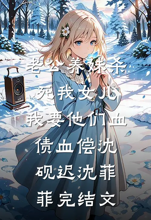 老公养妹杀死我女儿，我要他们血债血偿沈砚迟沈菲菲完结文
