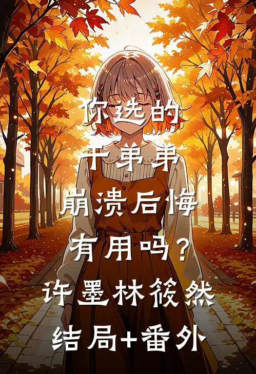 你选的干弟弟，崩溃后悔有用吗？许墨林筱然结局+番外