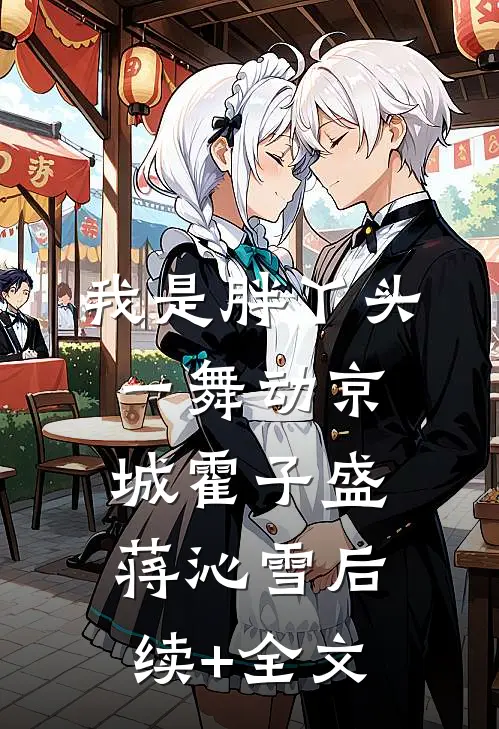 我是胖丫头，一舞动京城霍子盛蒋沁雪后续+全文