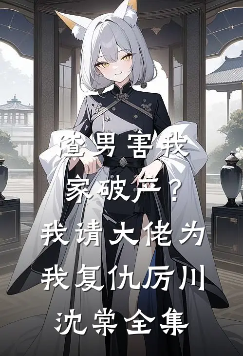 渣男害我家破产？我请大佬为我复仇厉川沈棠全集