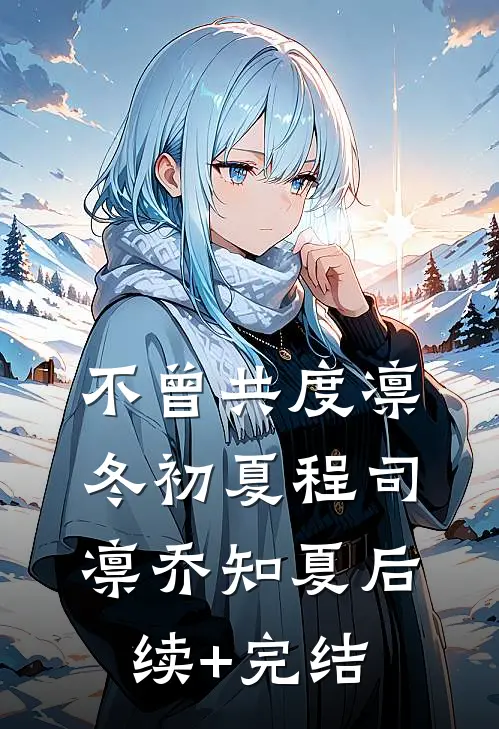 不曾共度凛冬初夏程司凛乔知夏后续+完结