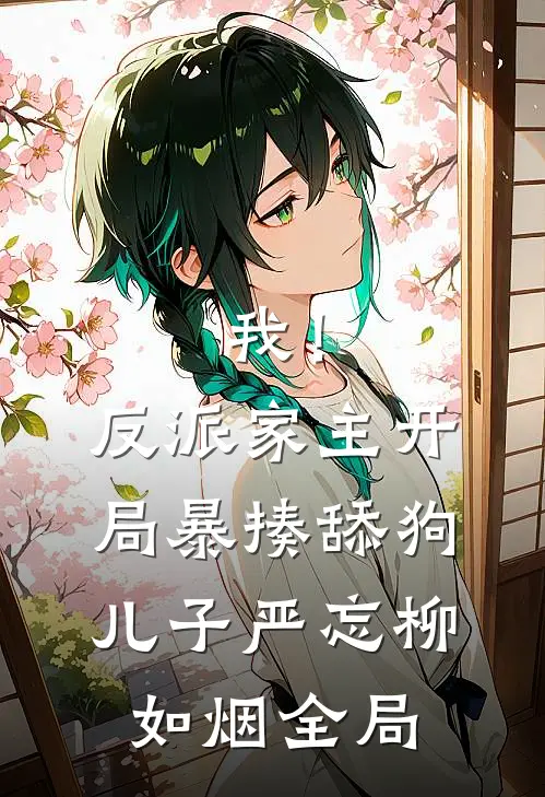 我！反派家主，开局暴揍舔狗儿子严忘柳如烟全局
