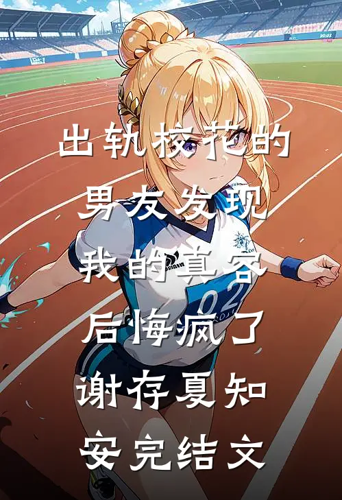 出轨校花的男友发现我的真容后悔疯了谢存夏知安完结文