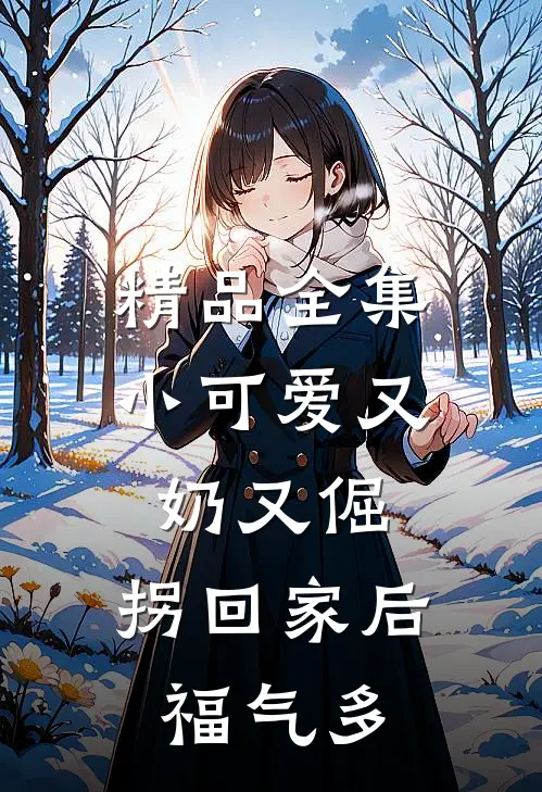 精品全集小可爱又奶又倔，拐回家后福气多