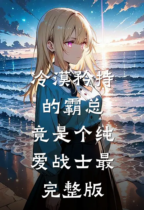冷漠矜持的霸总，竟是个纯爱战士最完整版