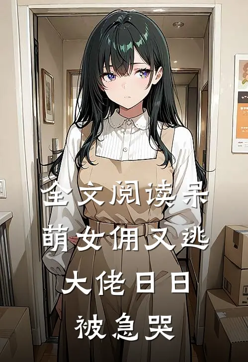 全文阅读呆萌女佣又逃，大佬日日被急哭