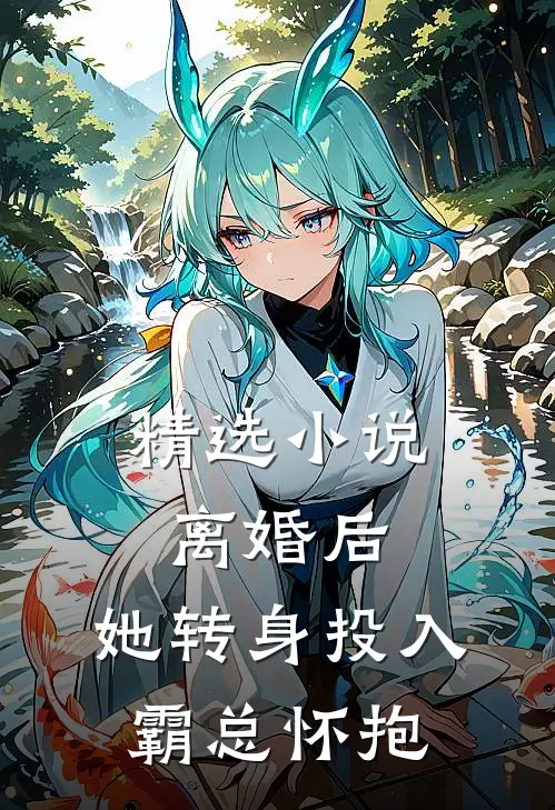 精选小说离婚后，她转身投入霸总怀抱