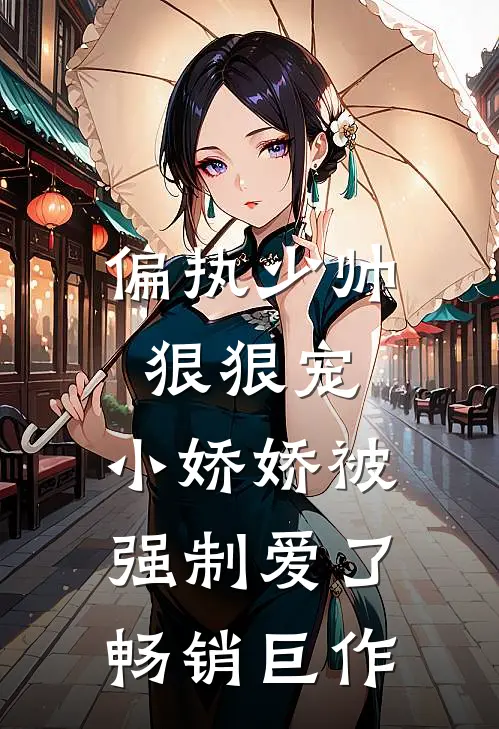 偏执少帅狠狠宠，小娇娇被强制爱了畅销巨作