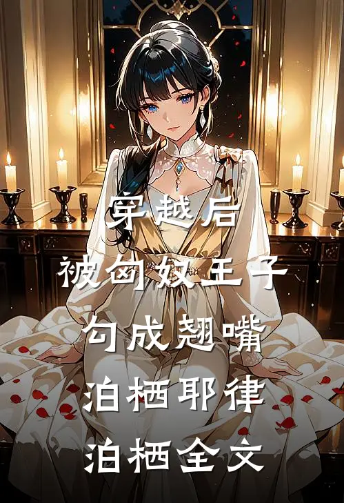 穿越后，被匈奴王子勾成翘嘴泊栖耶律泊栖全文