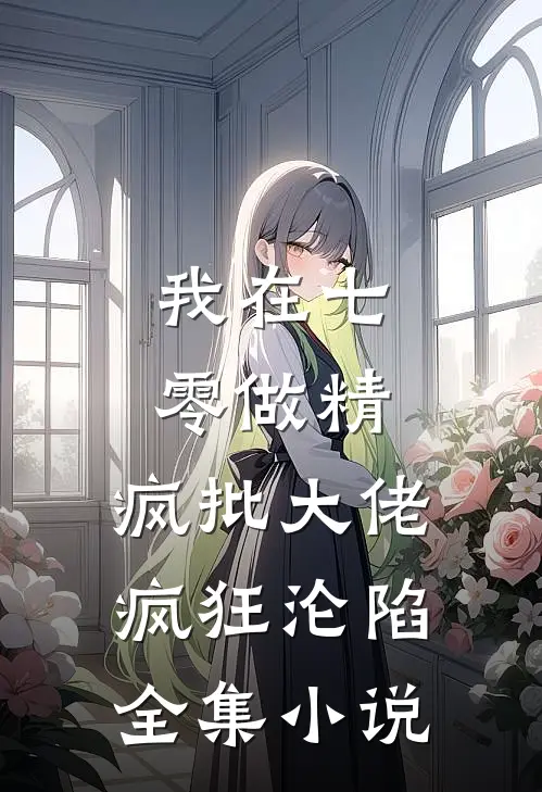 我在七零做精，疯批大佬疯狂沦陷全集小说