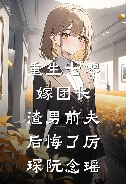 重生七零嫁团长，渣男前夫后悔了厉琛阮念瑶