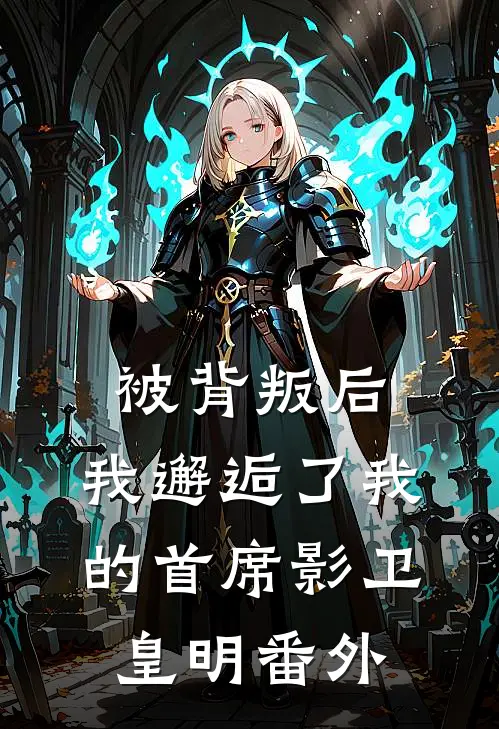 被背叛后，我邂逅了我的首席影卫皇明 番外