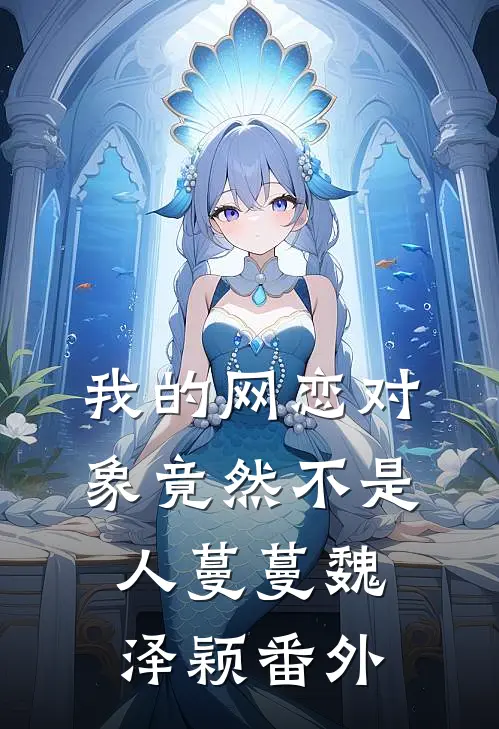 我的网恋对象竟然不是人蔓蔓魏泽颖番外