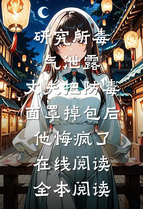 研究所毒气泄露，丈夫把防毒面罩掉包后，他悔疯了在线阅读全本阅读