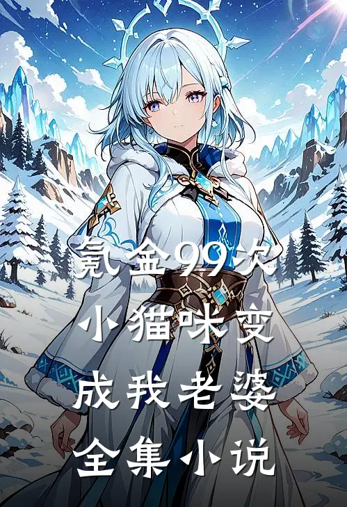 氪金99次：小猫咪变成我老婆全集小说
