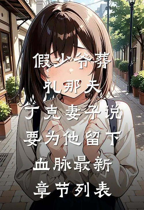 假少爷葬礼那天，丁克妻子说要为他留下血脉最新章节列表