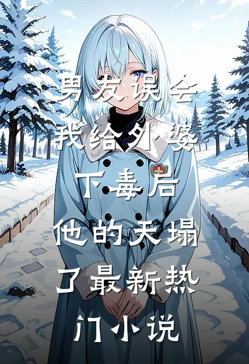 男友误会我给外婆下毒后，他的天塌了最新热门小说