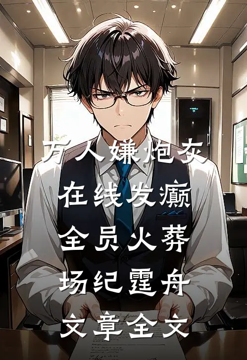 万人嫌炮灰在线发癫，全员火葬场纪霆舟文章全文