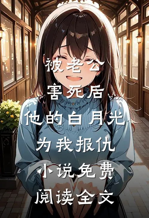 被老公害死后，他的白月光为我报仇小说免费阅读全文