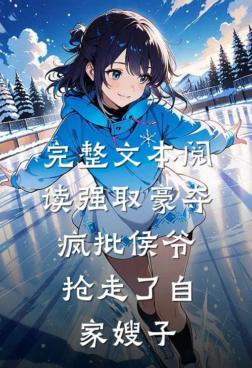 完整文本阅读强取豪夺：疯批侯爷抢走了自家嫂子