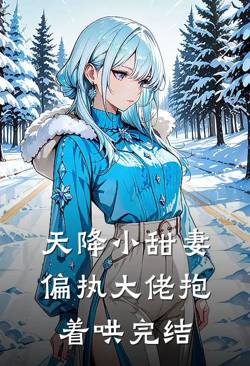 天降小甜妻：偏执大佬抱着哄完结