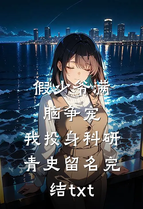 假少爷满脑争宠，我投身科研青史留名完结txt
