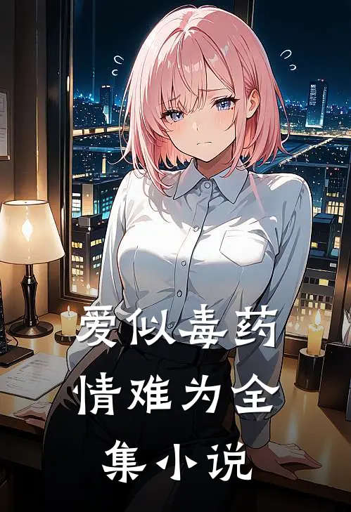 爱似毒药，情难为全集小说