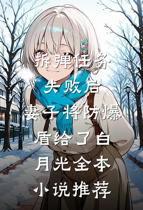 拆弹任务失败后，妻子将防爆盾给了白月光全本小说推荐