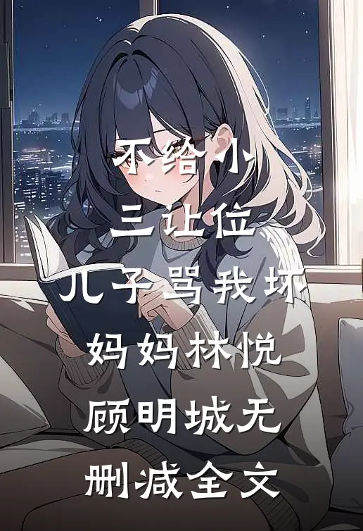 不给小三让位，儿子骂我坏妈妈林悦顾明城无删减全文