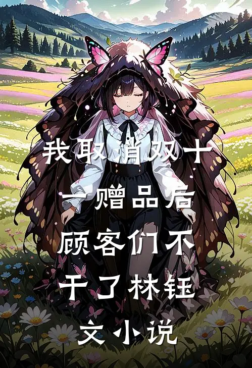 我取消双十一赠品后，顾客们不干了林钰文小说