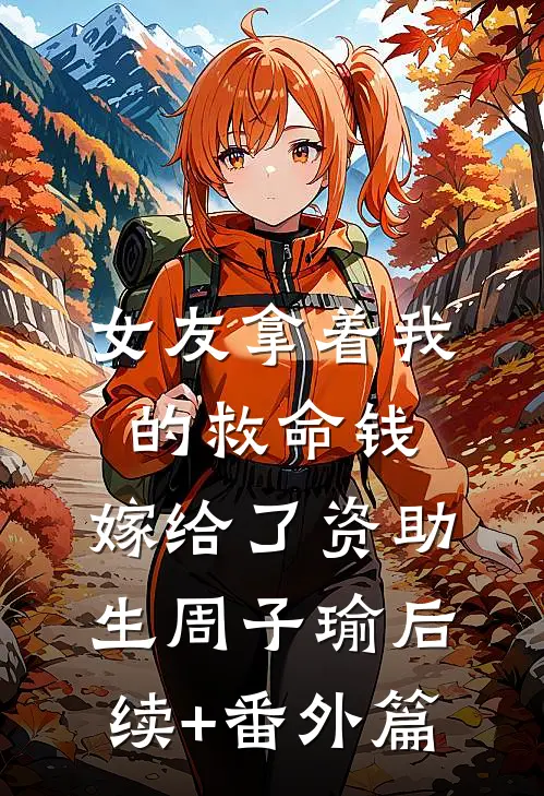 女友拿着我的救命钱，嫁给了资助生周子瑜后续+番外篇