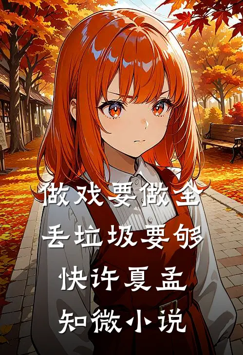 做戏要做全，丢垃圾要够快许夏孟知微小说