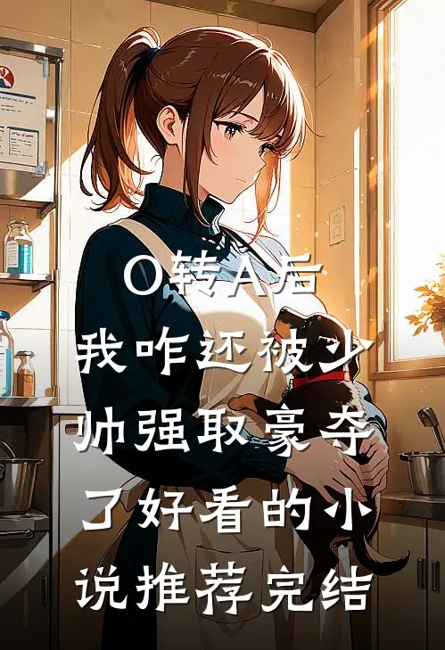 O转A后，我咋还被少帅强取豪夺了好看的小说推荐完结