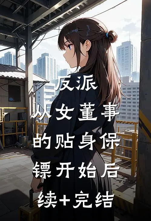 反派：从女董事的贴身保镖开始后续+完结