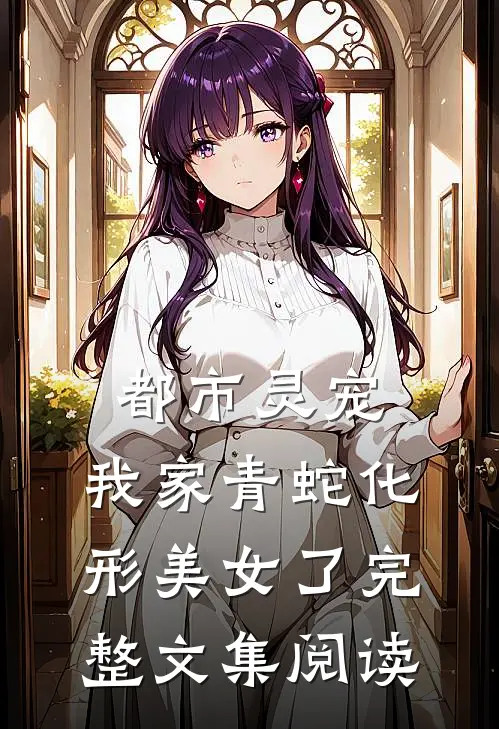 都市灵宠：我家青蛇化形美女了完整文集阅读