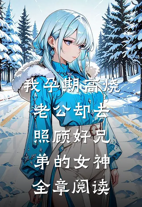 我孕期高烧，老公却去照顾好兄弟的女神全章阅读